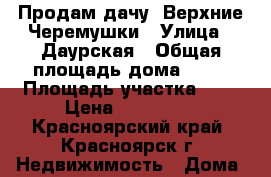 Продам дачу. Верхние Черемушки › Улица ­ Даурская › Общая площадь дома ­ 20 › Площадь участка ­ 7 › Цена ­ 370 000 - Красноярский край, Красноярск г. Недвижимость » Дома, коттеджи, дачи продажа   . Красноярский край,Красноярск г.